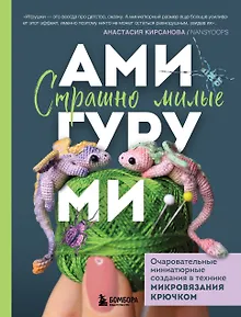 Страшно милые амигуруми. Очаровательные миниатюрные создания в технике микровязания крючком