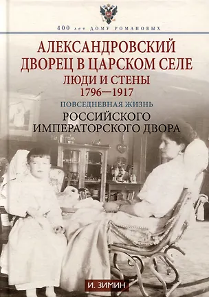 Книга Александровский дворец в Царском Селе. Люди и стены. 1796-1917. Повседневная жизнь Российского императорского двора (Игорь Зимин)