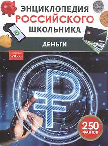 Деньги. Энциклопедия российского школьника. 250 фактов. ФГОС