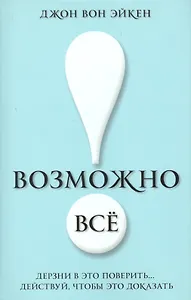 Возможно всё! Дерзни в это поверить… Действуй, чтобы это доказать!