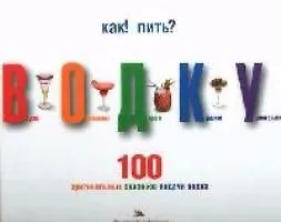 Как! Пить? Водку. Вкусно. Оригинально. Дорого. Красиво. Удивительно.100 оригинальных способов подачи