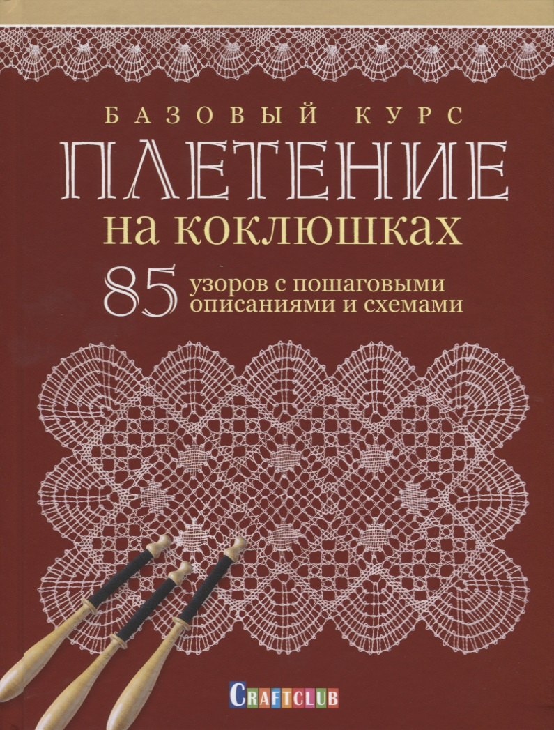 

Базовый курс. Плетение на коклюшках. 85 узоров с пошаговыми описаниями и схемами