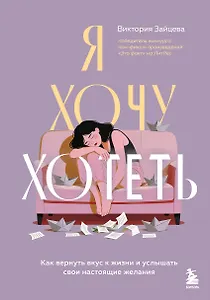Я хочу хотеть. Как вернуть вкус к жизни и услышать свои настоящие желания