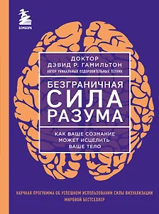 Безграничная сила разума. Как ваше сознание может исцелить ваше тело