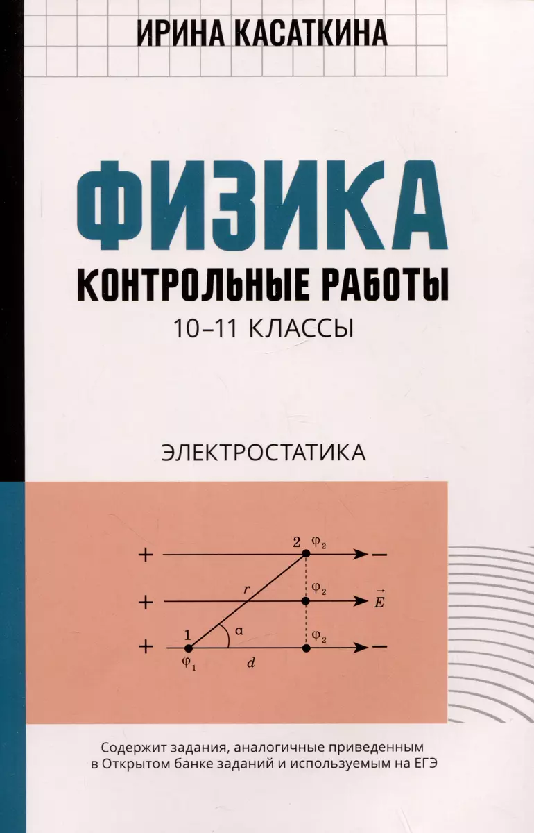 Физика: контрольные работы: электростатика: 10-11 классы (Ирина Касаткина)  - купить книгу с доставкой в интернет-магазине «Читай-город». ISBN:  978-5-222-39439-7