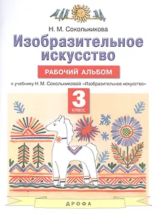 Изобразительное искусство. 3 класс. Рабочий альбом к учебнику Н.М. Сокольниковой "Изобразительное искусство"
