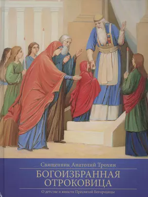 Богоизбранная Отроковица: О детстве и юности Пресвятой Богородицы — 2576962 — 1