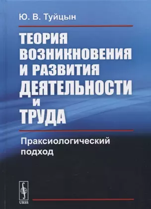 Теория возникновения и развития деятельности и труда: Праксиологический подход — 2654722 — 1