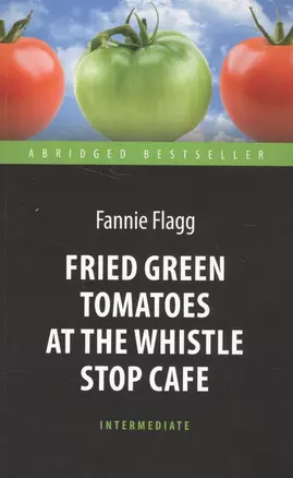 Fried Green Tomatoes at the Whistle Stop Cafe = Жареные зеленые помидоры в кафе "Полустанок" : книга для чтения на английском языке — 2580924 — 1