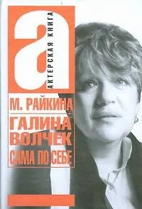 Галина Волчек. Сама по себе (Актерская книга). Райкина М. (АСТ)