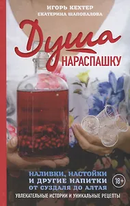 Душа нараспашку. Наливки, настойки и другие напитки от Суздаля до Алтая. Увлекательные истории и уникальные рецепты