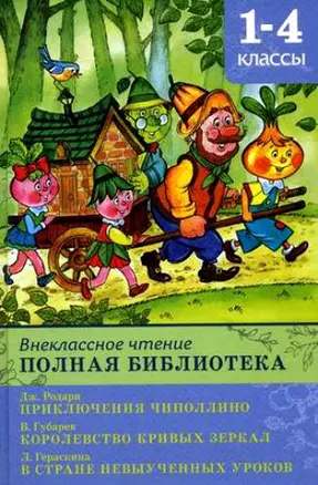 Внеклассное чтение. Полная библиотека 1-4 классы. Приключения Чиполлино / Дж. Родари. Королевство кривых зеркал / В. Губарев. В стране Невыученных Уроков/ Гераскина Л. (Школьная библиотека). (Омега) — 2201075 — 1