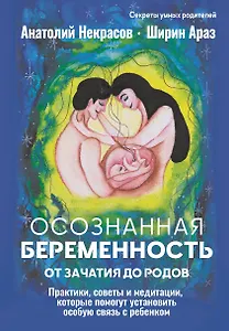 Осознанная беременность от зачатия до родов. Практики, советы и медитации, которые помогут установить особую связь с ребенком