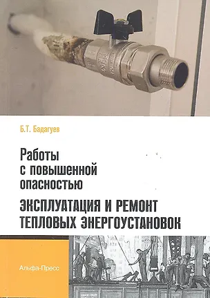 Книга Работы с повышенной опасностью. Эксплуатация и ремонт тепловых энергоустановок / (мягк). Бадагуев Б. (Альфа-пресс) (Булат Бадагуев)