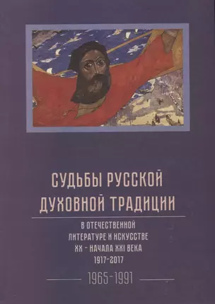 Судьбы русской духовной традиции в отечественной литературе и искусстве XX-начала XXI века. 1917 - 2017. В 3 томах. Том III. 1965-1991 — 2677014 — 1