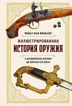 Книга Иллюстрированная история оружия: С древнейших времен до начала XIX века (Павел фон Винклер)