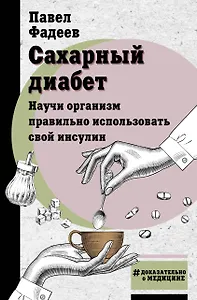 Сахарный диабет. Научи организм правильно использовать свой инсулин
