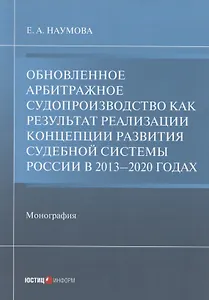 Обновленное арбитражное судопроизводство как результат реализации Концепции развития судебной системы России в 2013–2020 годах: Монография