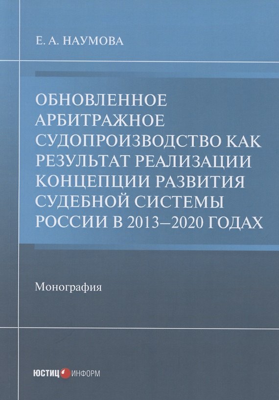 Книга Обновленное арбитражное судопроизводство как результат реализации Концепции развития судебной системы России в 2013–2020 годах: Монография (Елена Наумова) — 1