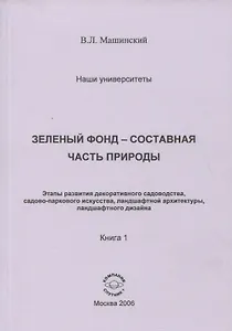 Зеленый фонд-составная часть природы. Этапы развития декоративного садоводства, садово-паркового искусства, ланшафтной архитиктуры, ланшафтного дизайна. Книга 1