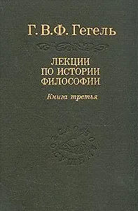 Книга Гегель: Лекции по истории философии. В 3-х книгах. Книга 3. 2-е изд. (Георг Вильгельм Фридрих Гегель)