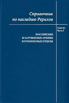 Книга Справочник по наследию Рерихов. Том III. Часть I. Российские и зарубежные архивы и рукописные отделы ()
