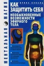 Книга Как защитить себя. Необыкновенные возможности эфирного тела (Ирина Коваль, Юрий Коваль)