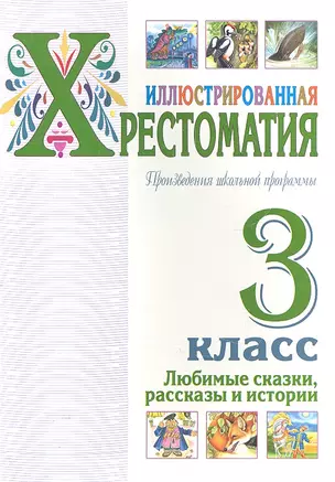 Иллюстрированная хрестоматия. Произведения школьной программы. 3 класс. Любимые сказки, рассказы и истории — 2303145 — 1