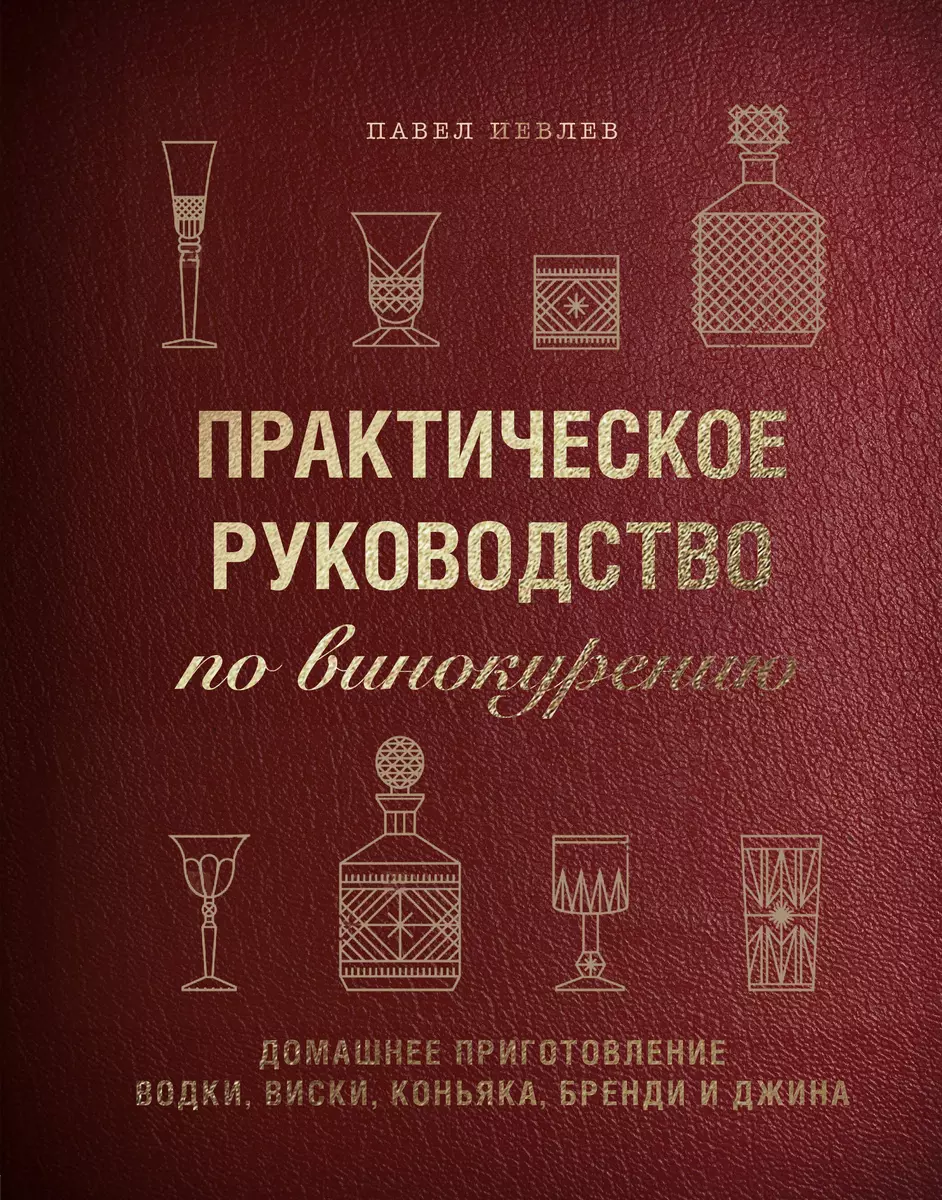 Практическое руководство по винокурению. Домашнее приготовление водки,  виски, коньяка, бренди и джина (Павел Иевлев) - купить книгу с доставкой в  интернет-магазине «Читай-город». ISBN: 978-5-04-088830-6