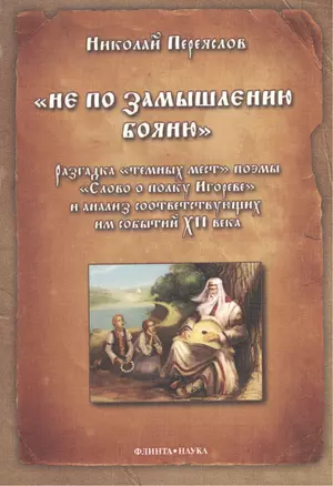 "Не по замышлению Бояню". Разгадка "темных мест" поэмы "Слово о полку Игореве" и анализ соответствующих им событий XII века — 2406519 — 1