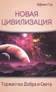 Новая Цивилизация. Торжество Добра и Света