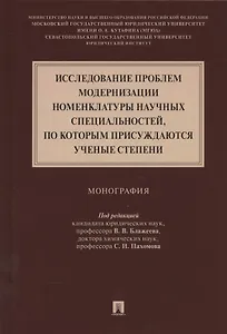 Исследование проблем модернизации номенклатуры научных специальностей, по которым присуждаются ученые степени. Монография