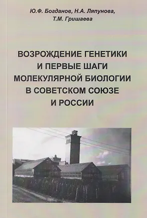 Книга Возрождение генетики и первые шаги молекулярной биологии в Советском Союзе и России (Юрий Богданов, Татьяна Гришаева)
