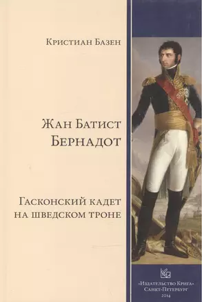 Жан Батист Бернадот: гасконский кадет на шведском троне — 2540292 — 1