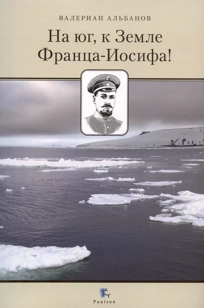 На юг, к Земле Франца-Иосифа! (Валериан Альбанов) - купить книгу с  доставкой в интернет-магазине «Читай-город». ISBN: 978-5-98797-363-9