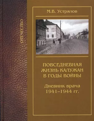 Повседневная жизнь калужан в годы войны Дневник врача 1941-1944 / (Отечество). Устрялов М. (Золотая аллея) — 2260087 — 1