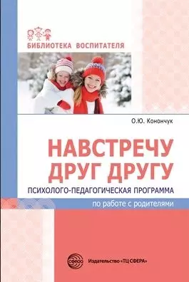 Навстречу друг другу. Психолого-педагогическая программа по работе с родителями/ Конончук О.Ю. — 358661 — 1