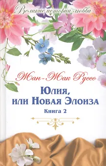 Юлия, или новая Элоиза: письма двух любовников, живущих в маленьком городке у подножия Альп. В 2 книгах. Книга 2