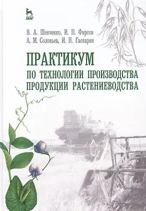 Практикум по технологии производства продукции растениеводства. Учебн. пос., 1-е изд.