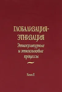 Глобализация - этнизация: Этнокультурные и этноязыковые процессы. В 2 книгах. Книга II