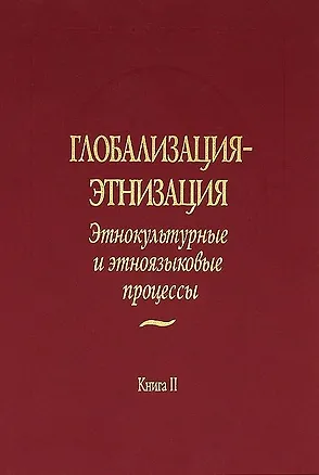 Книга Глобализация - этнизация: Этнокультурные и этноязыковые процессы. В 2 книгах. Книга II ()