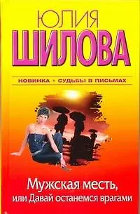 Книга Мужская месть. или Давай останемся врагами: [роман] (Юлия Шилова)
