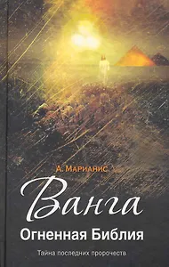 Ванга. Огненная Библия / Тайна последних пророчеств 2-е изд., доп. и перер.
