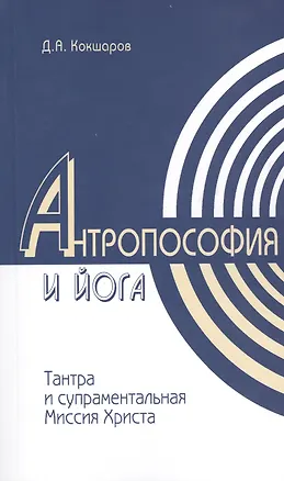 Книга Методы духовного познания в Антропософии и Йоге, интегральность учений Тантры и супраментальная Миссия Христа (Дмитрий Кокшаров)