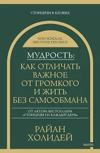 Мудрость: как отличать важное от громкого и жить без самообмана