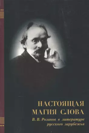 Настоящая магия слова. В.В. Розанов в литературе русского зарубежья — 2649366 — 1