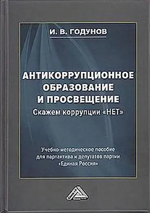 Книга Антикоррупционное образование и просвещение. Скажем коррупции "НЕТ": Учебно-методическое пособие для партактива и депутатов партии "Единая Россия" (Игорь Годунов)