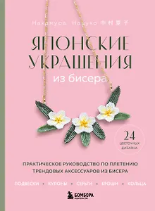 Японские украшения из бисера. Практическое руководство по плетению трендовых аксессуаров из бисера