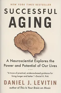 Successful Aging. A Neuroscientist Explores the Power and Potential of Our Lives