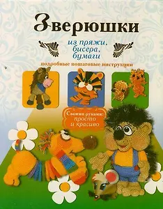 Зверюшки из пряжи, бисера, бумаги. Подробные пошаговые инструкции